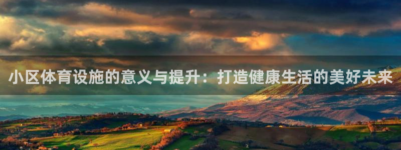 意昂5(KGAME)娱乐：小区体育设施的意义与提升：