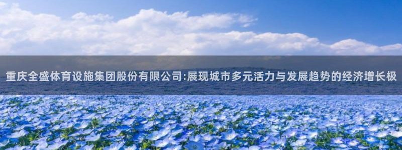 意昂5(KGAME)集团E.ON：重庆全盛体育设施集团股份有