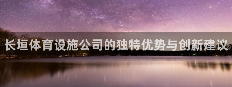 意昂5(KGAME)娱乐：长垣体育设施公司的独特优势与创新建 