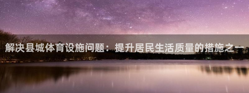 意昂5(KGAME)体育软件：解决县城体育设施问题：提升居民