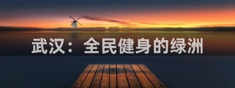 意昂5(KGAME)集团简介：武汉：全民健身的绿洲