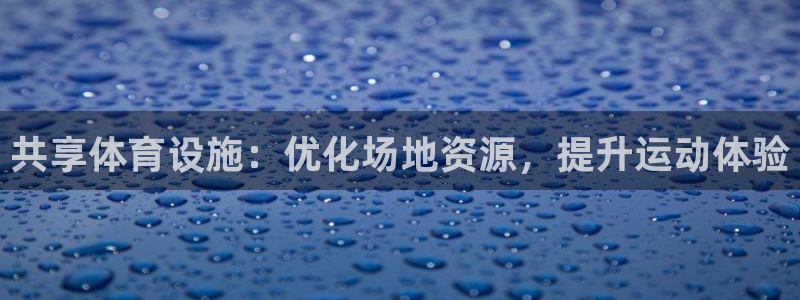 意昂5(KGAME)体育联系电话：共享体育设施：优化场地资源 