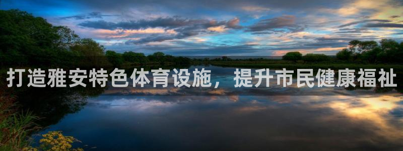 意昂5(KGAME)体育平台：打造雅安特色体育设施，提升市民